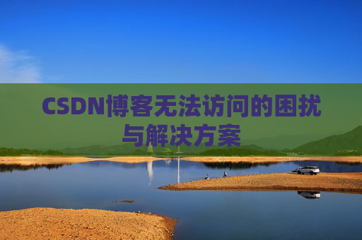 CSDN博客无法访问的困扰与解决方案
